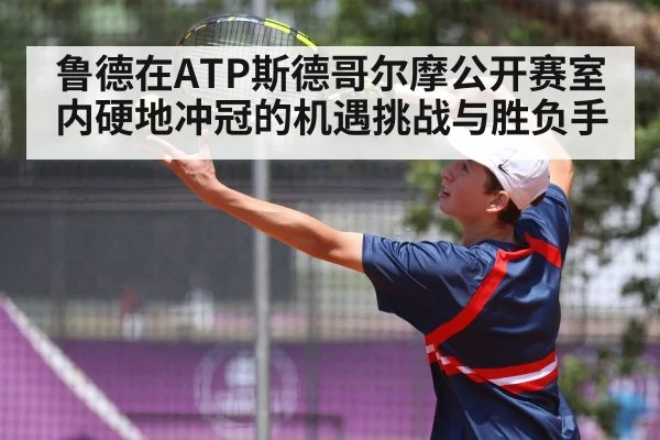 鲁德在ATP斯德哥尔摩公开赛室内硬地冲冠的机遇挑战与胜负手（kaiyun）
