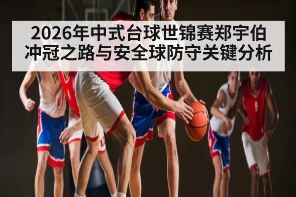 2026年中式台球世锦赛郑宇伯冲冠之路与安全球防守关键分析