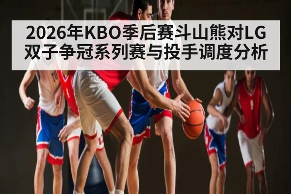 2026年KBO季后赛斗山熊对LG双子争冠系列赛与投手调度分析