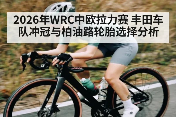 2026年WRC中欧拉力赛 丰田车队冲冠与柏油路轮胎选择分析