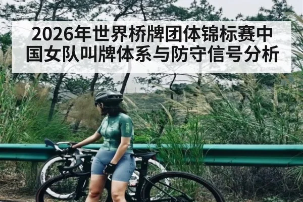 2026年世界桥牌团体锦标赛中国女队叫牌体系与防守信号分析 - kaiyun